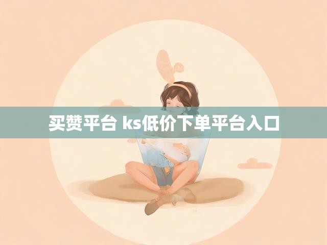 买赞平台 ks低价下单平台入口