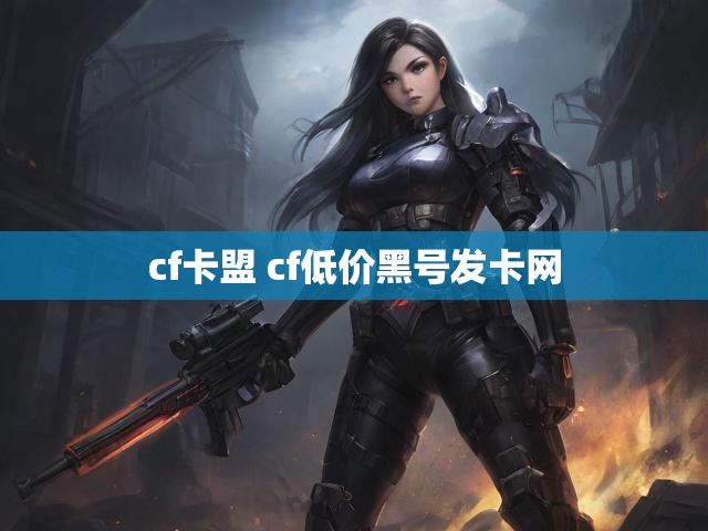 cf卡盟 cf低价黑号发卡网