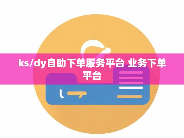 ks/dy自助下单服务平台 业务下单平台