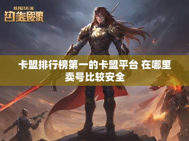 卡盟排行榜第一的卡盟平台 在哪里卖号比较安全