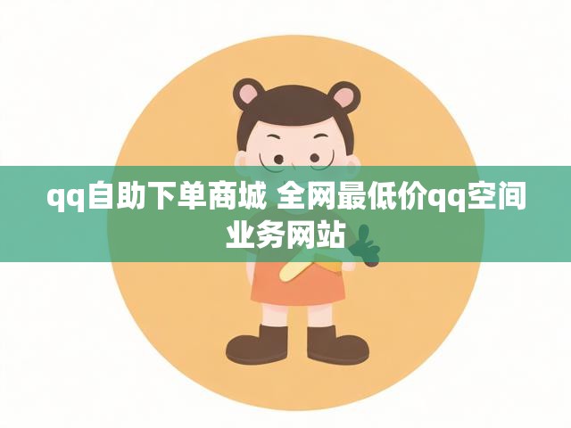 qq自助下单商城 全网最低价qq空间业务网站