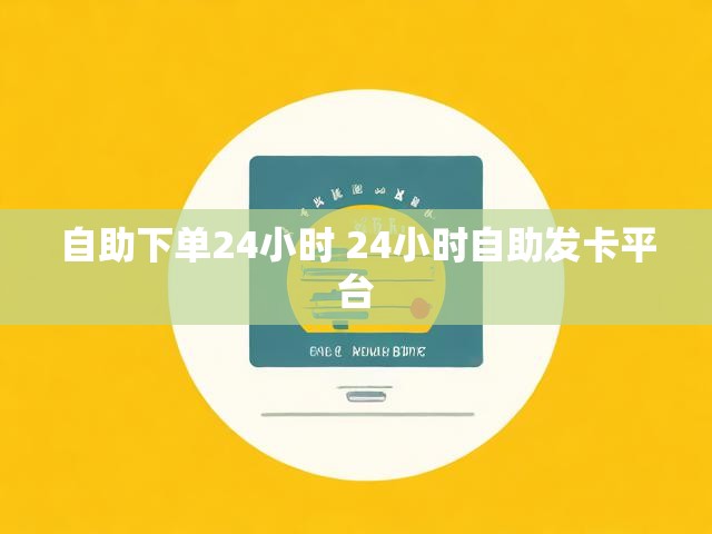 自助下单24小时 24小时自助发卡平台