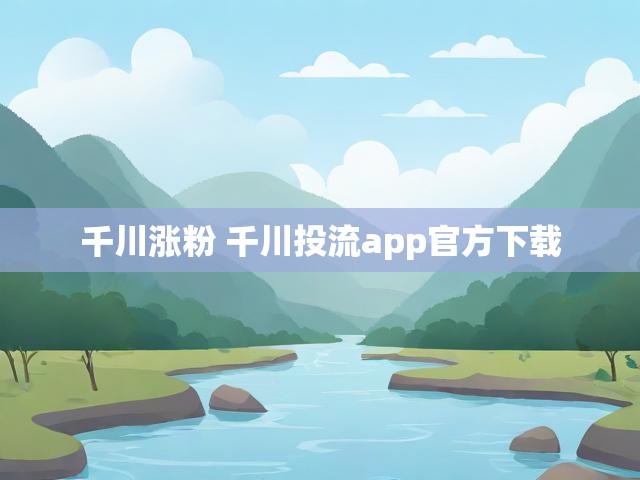 千川涨粉 千川投流app官方下载