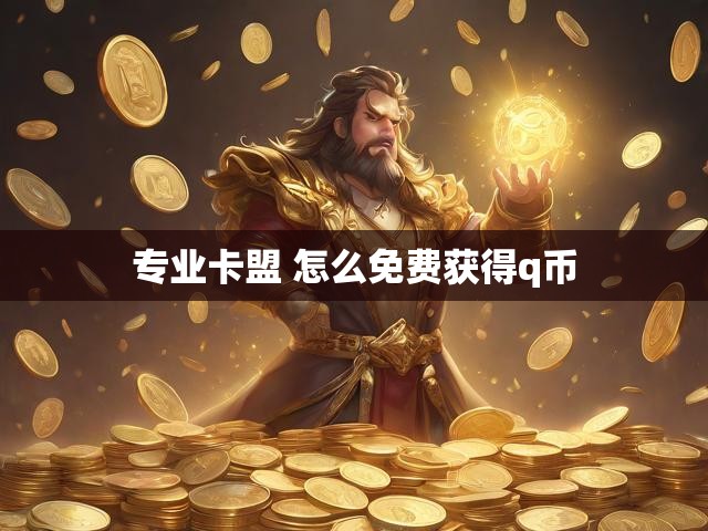 专业卡盟 怎么免费获得q币