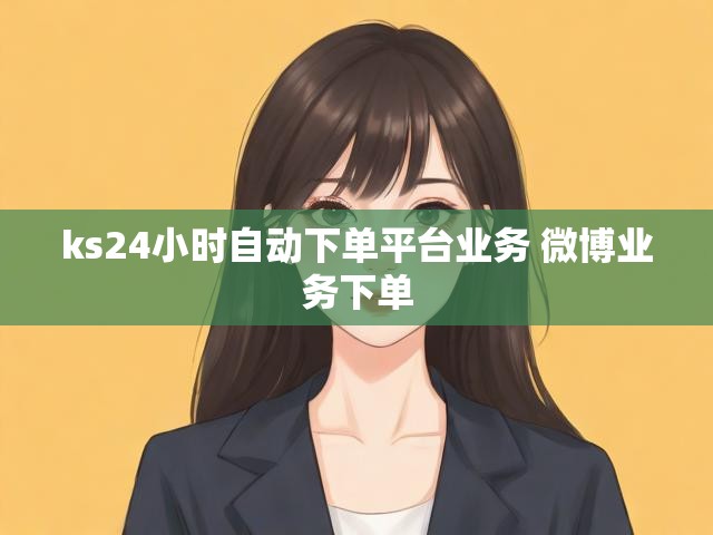 ks24小时自动下单平台业务 微博业务下单