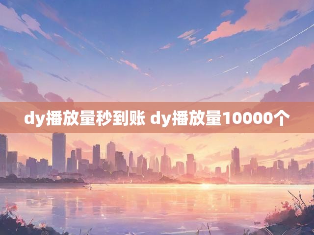 dy播放量秒到账 dy播放量10000个