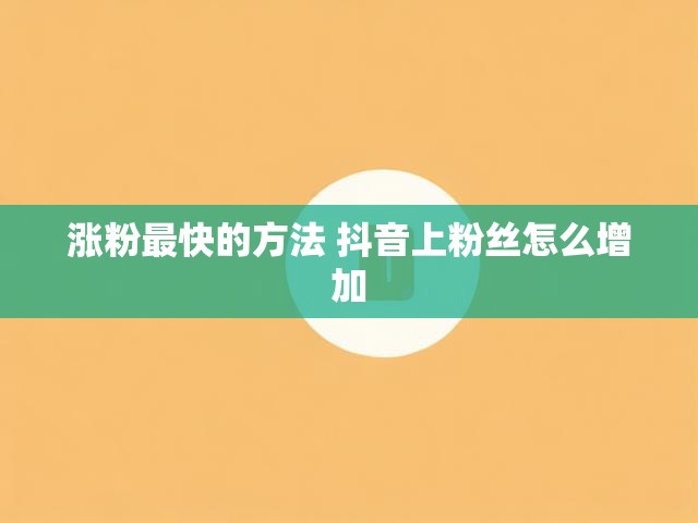 涨粉最快的方法 抖音上粉丝怎么增加