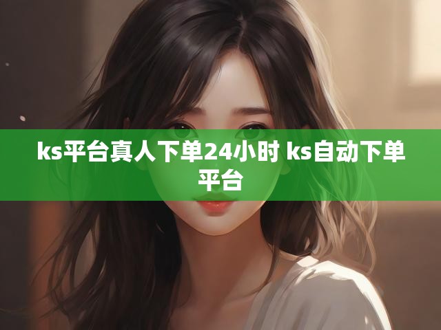 ks平台真人下单24小时 ks自动下单平台
