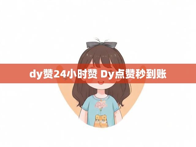 dy赞24小时赞 Dy点赞秒到账