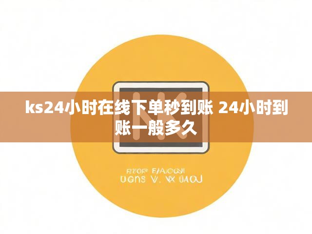 ks24小时在线下单秒到账 24小时到账一般多久