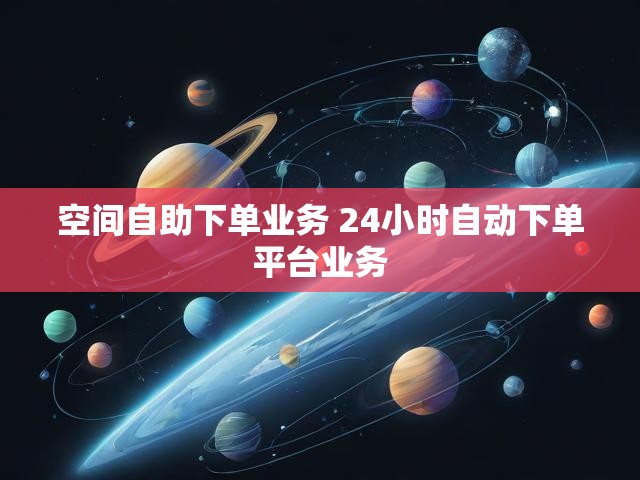 空间自助下单业务 24小时自动下单平台业务
