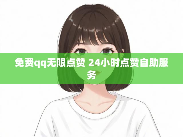 免费qq无限点赞 24小时点赞自助服务