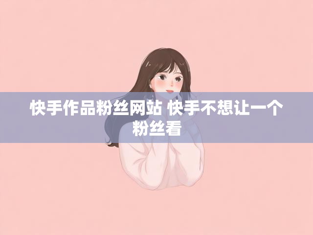 快手作品粉丝网站 快手不想让一个粉丝看