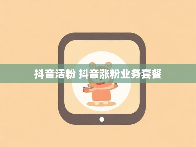 抖音活粉 抖音涨粉业务套餐