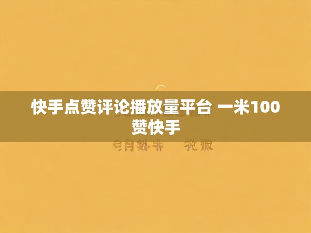 快手点赞评论播放量平台 一米100赞快手