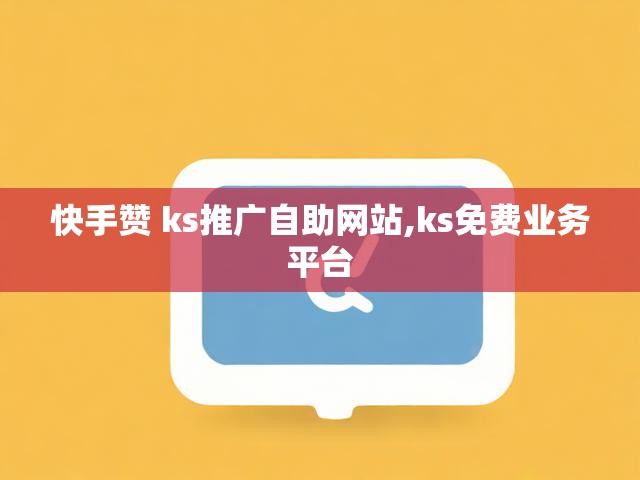 快手赞 ks推广自助网站,ks免费业务平台