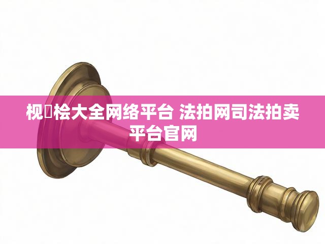 枧愊桧大全网络平台 法拍网司法拍卖平台官网