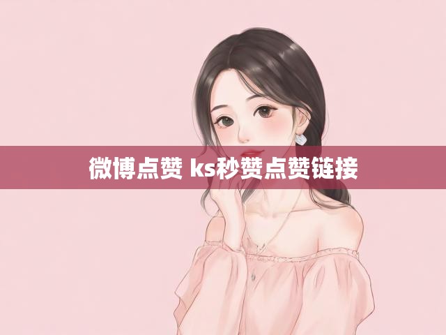 微博点赞 ks秒赞点赞链接