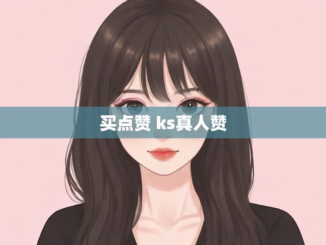 买点赞 ks真人赞