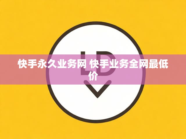快手永久业务网 快手业务全网最低价