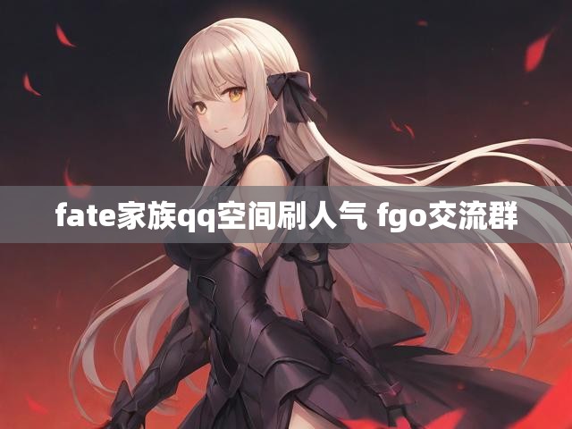 fate家族qq空间刷人气 fgo交流群
