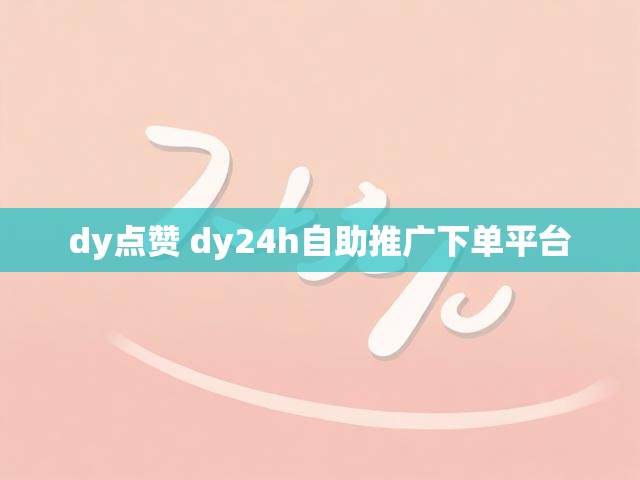 dy点赞 dy24h自助推广下单平台