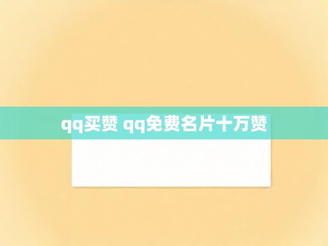 qq买赞 qq免费名片十万赞