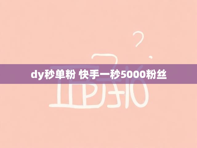 dy秒单粉 快手一秒5000粉丝