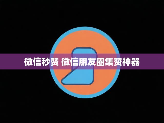 微信秒赞 微信朋友圈集赞神器