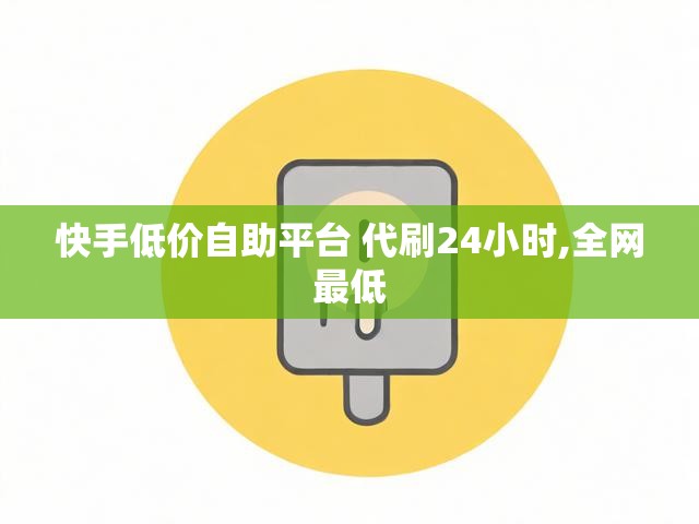 快手低价自助平台 代刷24小时,全网最低