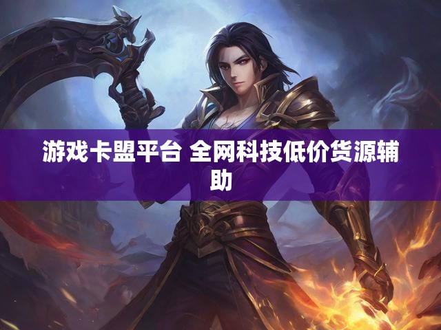 游戏卡盟平台 全网科技低价货源辅助