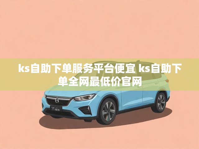 ks自助下单服务平台便宜 ks自助下单全网最低价官网