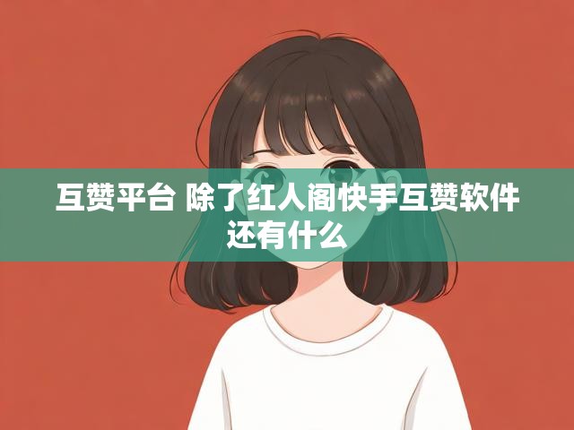互赞平台 除了红人阁快手互赞软件还有什么