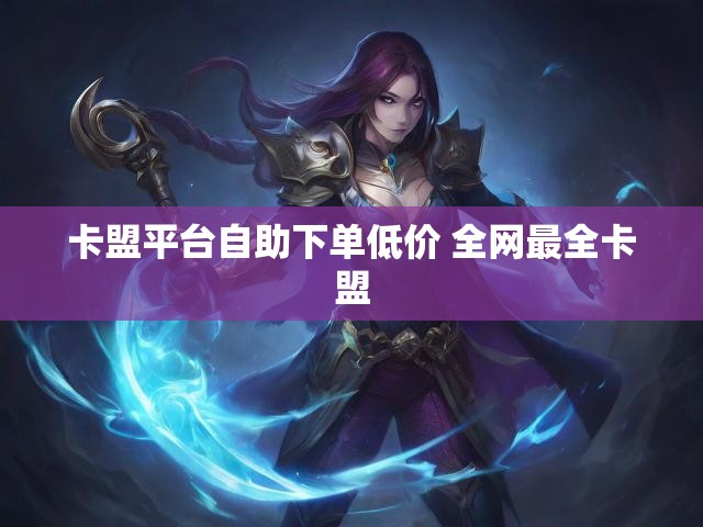 卡盟平台自助下单低价 全网最全卡盟