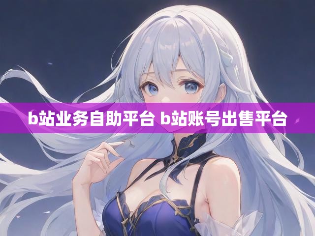 b站业务自助平台 b站账号出售平台