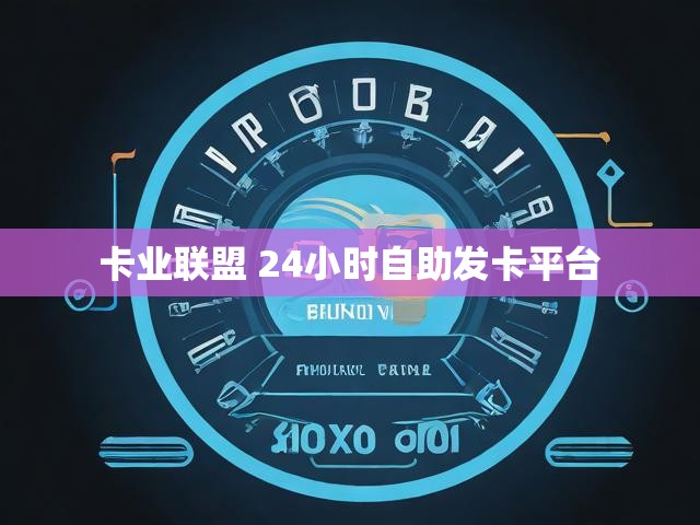 卡业联盟 24小时自助发卡平台