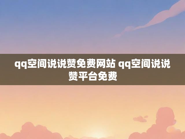 qq空间说说赞免费网站 qq空间说说赞平台免费
