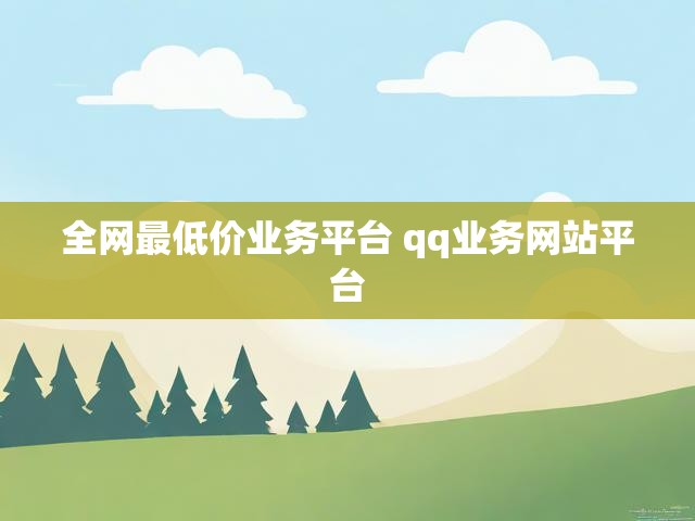 全网最低价业务平台 qq业务网站平台
