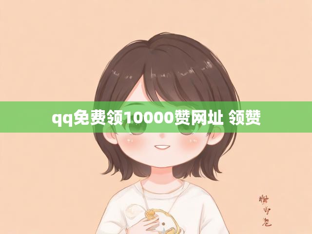 qq免费领10000赞网址 领赞