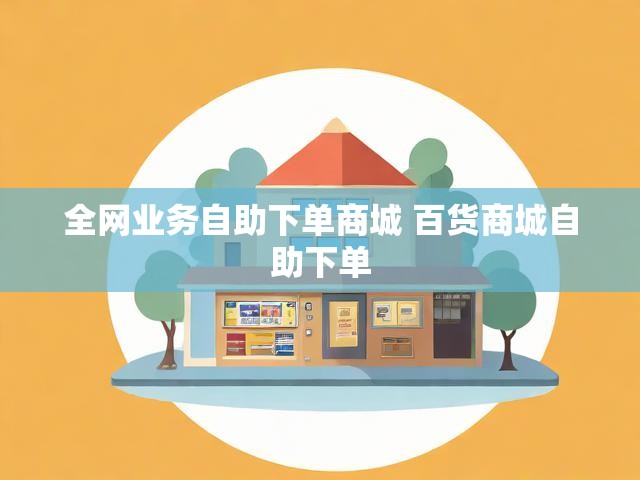 全网业务自助下单商城 百货商城自助下单