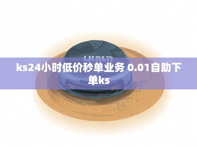 ks24小时低价秒单业务 0.01自助下单ks