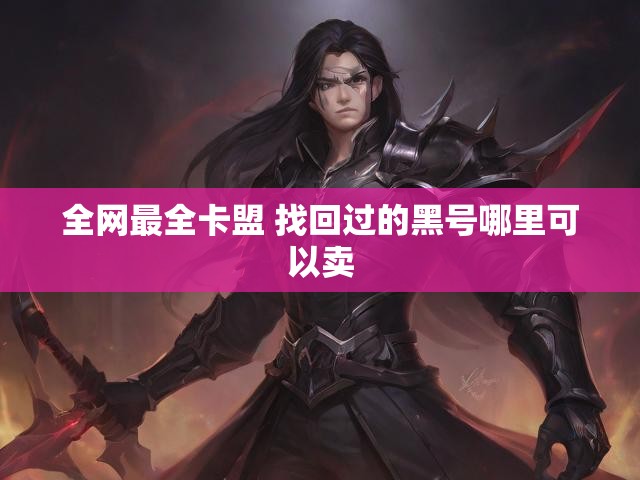全网最全卡盟 找回过的黑号哪里可以卖