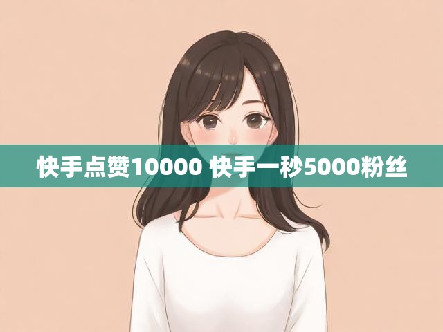快手点赞10000 快手一秒5000粉丝