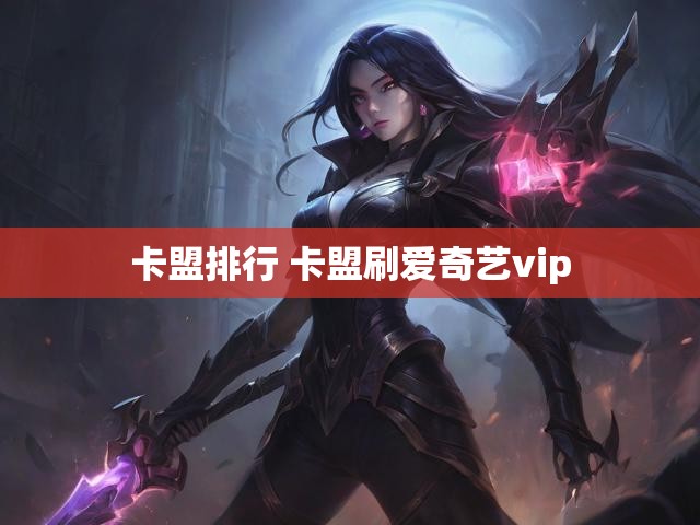 卡盟排行 卡盟刷爱奇艺vip