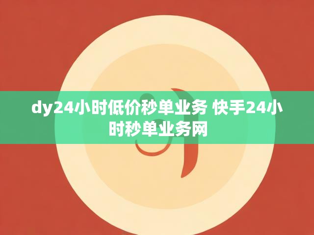 dy24小时低价秒单业务 快手24小时秒单业务网