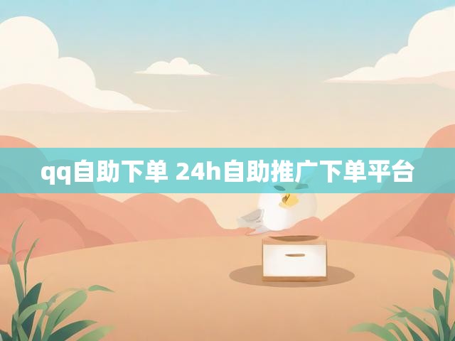 qq自助下单 24h自助推广下单平台