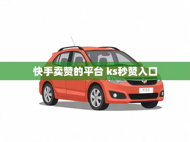 快手卖赞的平台 ks秒赞入口