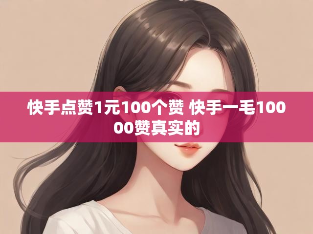 快手点赞1元100个赞 快手一毛10000赞真实的