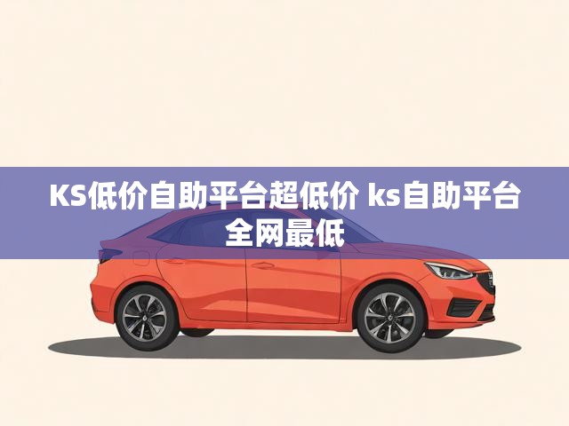 KS低价自助平台超低价 ks自助平台全网最低