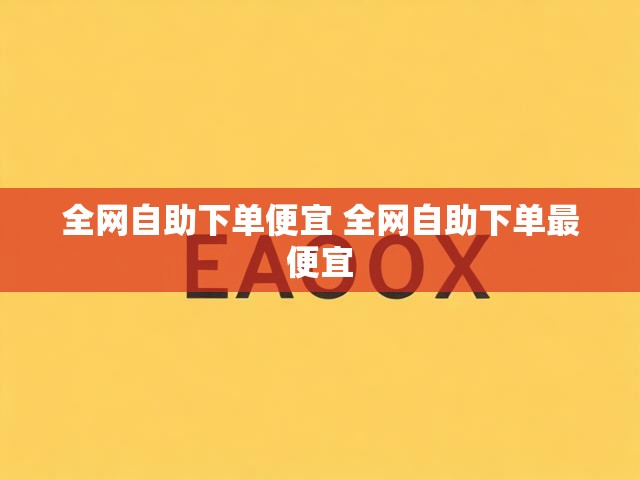 全网自助下单便宜 全网自助下单最便宜
